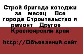 Строй.бригада котеджи за 1 месяц. - Все города Строительство и ремонт » Другое   . Красноярский край